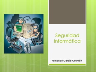 Seguridad
 Informática


Fernando García Guzmán
 