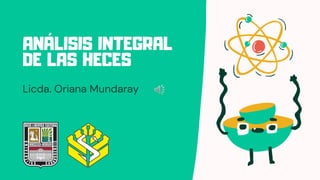 ANÁLISIS INTEGRAL
DE LAS HECES
Licda. Oriana Mundaray
 