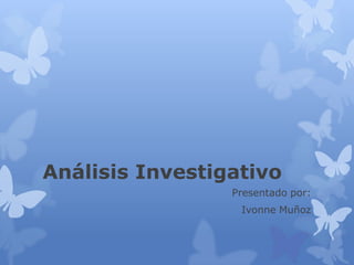 Análisis Investigativo
Presentado por:
Ivonne Muñoz
 