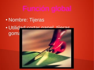 Función global
● Nombre: Tijeras
● Utilidad:cortar papel, tijeras,
goma...
 