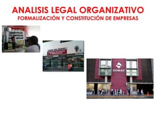 ANALISIS LEGAL ORGANIZATIVO
FORMALIZACIÓN Y CONSTITUCIÓN DE EMPRESAS
 