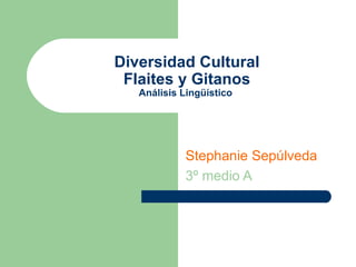 Diversidad Cultural Flaites y Gitanos Análisis Lingüístico  Stephanie Sepúlveda 3º medio A 