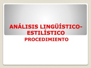 ANÁLISIS LINGÜÍSTICO-
ESTILÍSTICO
PROCEDIMIENTO
 