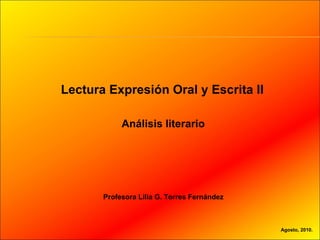 Lectura Expresión Oral y Escrita II Agosto, 2010. Análisis literario Profesora Lilia G. Torres Fernández 