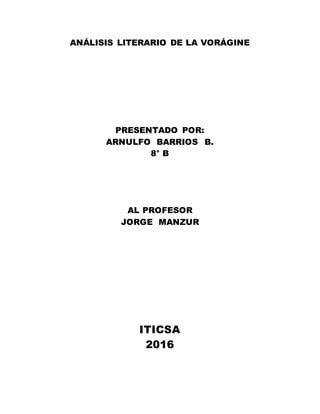 ANÁLISIS LITERARIO DE LA VORÁGINE
PRESENTADO POR:
ARNULFO BARRIOS B.
8° B
AL PROFESOR
JORGE MANZUR
ITICSA
2016
 