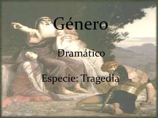Género
Dramático
Especie: Tragedia
 