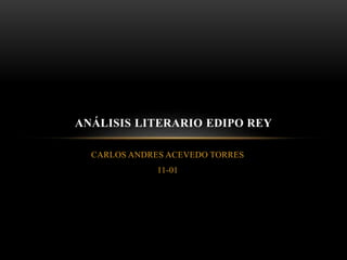 CARLOS ANDRES ACEVEDO TORRES
11-01
ANÁLISIS LITERARIO EDIPO REY
 