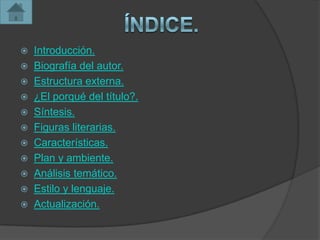  Introducción.
 Biografía del autor.
 Estructura externa.
 ¿El porqué del título?.
 Síntesis.
 Figuras literarias.
 Características.
 Plan y ambiente.
 Análisis temático.
 Estilo y lenguaje.
 Actualización.
 