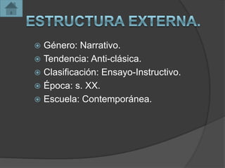  Género: Narrativo.
 Tendencia: Anti-clásica.
 Clasificación: Ensayo-Instructivo.
 Época: s. XX.
 Escuela: Contemporánea.
 