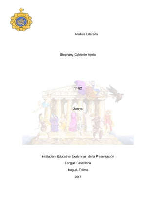 Análisis Literario
Stephany Calderón Ayala
11-02
Zoraya
Institución Educativa Exalumnas de la Presentación
Lengua Castellana
Ibagué, Tolima
2017
 