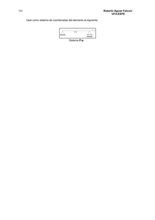320 Roberto Aguiar Falconí
UFA-ESPE
Usar como sistema de coordenadas del elemento el siguiente:
Sistema P-p
 