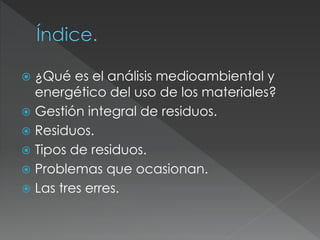  ¿Qué es el análisis medioambiental y
energético del uso de los materiales?
 Gestión integral de residuos.
 Residuos.
...