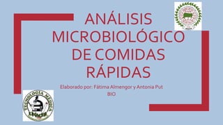 ANÁLISIS
MICROBIOLÓGICO
DE COMIDAS
RÁPIDAS
Elaborado por: FátimaAlmengor y Antonia Put
BIO
 