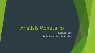 Análisis Monetario
Elaborado por:
Profa. María I. Lam de González
 