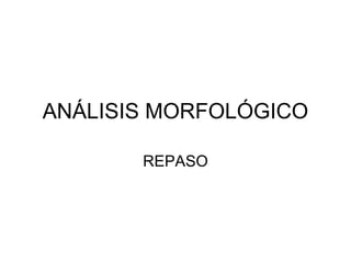 ANÁLISIS MORFOLÓGICO
REPASO
 