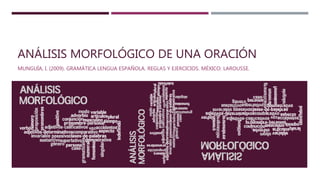 ANÁLISIS MORFOLÓGICO DE UNA ORACIÓN
MUNGUÍA, I. (2009). GRAMÁTICA LENGUA ESPAÑOLA. REGLAS Y EJERCICIOS. MÉXICO: LAROUSSE.
 