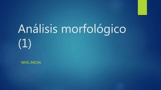 Análisis morfológico
(1)
NIVEL INICIAL
 