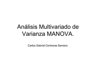 Análisis Multivariado de Varianza MANOVA.<br />Carlos Gabriel Contreras Serrano.<br />