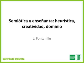 Semiótica y enseñanza: heurística,
creatividad, dominio
J. Fontanille

 