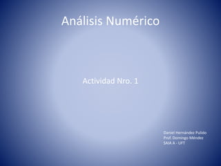 Análisis Numérico
Actividad Nro. 1
Daniel Hernández Pulido
Prof. Domingo Méndez
SAIA A - UFT
 
