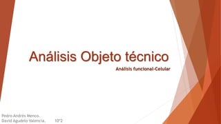 Análisis Objeto técnico
Análisis funcional-Celular
Pedro Andrés Menco.
David Agudelo Valencia. 10º2
 