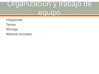 Integrantes 
Tareas 
Montaje 
Material reciclado 
 