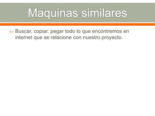  Buscar, copiar, pegar todo lo que encontremos en 
internet que se relacione con nuestro proyecto. 
