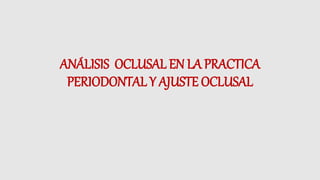 ANÁLISIS OCLUSAL EN LA PRACTICA
PERIODONTAL Y AJUSTE OCLUSAL
 