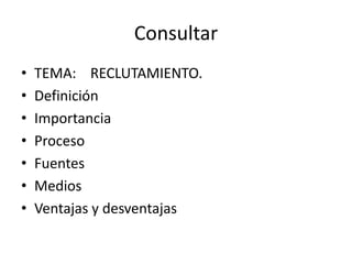 ConsultarTEMA:    RECLUTAMIENTO.DefiniciónImportanciaProcesoFuentesMediosVentajas y desventajas