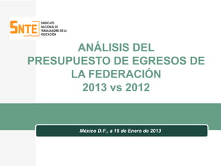ANÁLISIS DEL
PRESUPUESTO DE EGRESOS DE
      LA FEDERACIÓN
        2013 vs 2012


       México D.F., a 16 de Enero de 2013
 