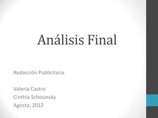 Análisis Final

Redacción Publicitaria

Valeria Castro
Cinthia Schosinsky
Agosto, 2012
 