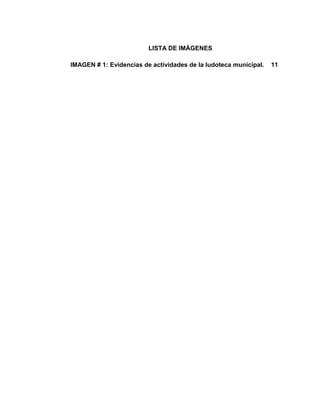 LISTA DE IMÁGENES
IMAGEN # 1: Evidencias de actividades de la ludoteca municipal. 11
 