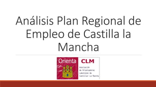 Análisis Plan Regional de
Empleo de Castilla la
Mancha
 