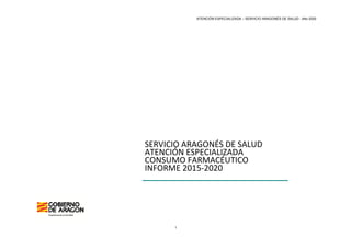 ATENCIÓN ESPECIALIZADA – SERVICIO ARAGONÉS DE SALUD - Año 2020
1
SERVICIO ARAGONÉS DE SALUD
ATENCIÓN ESPECIALIZADA
CONSUMO FARMACÉUTICO
INFORME 2015-2020
 