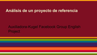 Análisis de un proyecto de referencia
Auxiliadora-Kugel Facebook Group English
Project
 
