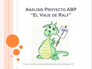 ANÁLISIS PROYECTO ABP
“EL VIAJE DE RALF”
Imagen: http://wordpress.colegio-alameda.com/ralfeldragon/ralf/
 