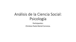 Análisis de la Ciencia Social:
Psicología
Participantes:
Christian Paolo Martel Carranza.
 