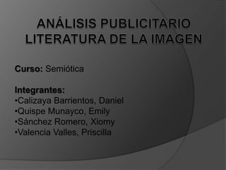Curso: Semiótica

Integrantes:
•Calizaya Barrientos, Daniel
•Quispe Munayco, Emily
•Sánchez Romero, Xiomy
•Valencia Valles, Priscilla
 