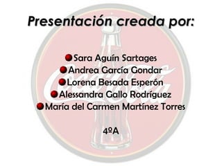 Presentación creada por: Sara Aguín Sartages Andrea García Gondar Lorena Besada Esperón Alessandra Gallo Rodríguez María del Carmen Martínez Torres 4ºA 