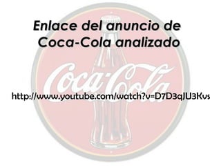 Enlace del anuncio de  Coca-Cola analizado http://www.youtube.com/watch?v=D7D3qJU3Kvs 
