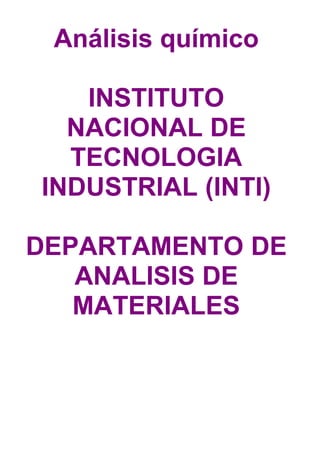 Análisis químico

   INSTITUTO
  NACIONAL DE
  TECNOLOGIA
INDUSTRIAL (INTI)

DEPARTAMENTO DE
   ANALISIS DE
   MATERIALES
 