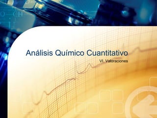 Análisis Químico Cuantitativo
                    VI. Valoraciones
 