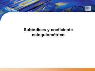 Subíndices y coeficiente
   estequiométrico
 