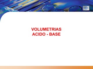 VOLUMETRIAS
ACIDO - BASE
 