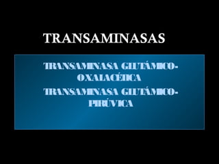 TRANSAMINASAS
TRANSAMINASA GLUTÁMICO-
OXALACÉTICA
TRANSAMINASA GLUTÁMICO-
PIRÚVICA
 
