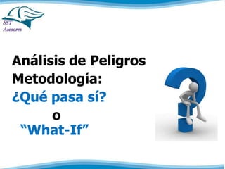 Análisis de Peligros 
Metodología: 
¿Qué pasa sí? 
o 
“What-If” 
 