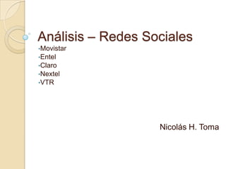Análisis – Redes Sociales
•Movistar
•Entel
•Claro
•Nextel
•VTR




                   Nicolás H. Toma
 