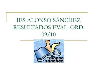 IES ALONSO SÁNCHEZ RESULTADOS EVAL. ORD. 09/10 