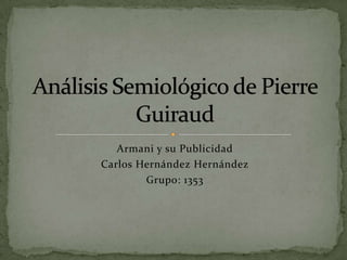 Armani y su Publicidad Carlos Hernández Hernández Grupo: 1353 Análisis Semiológico de Pierre Guiraud 