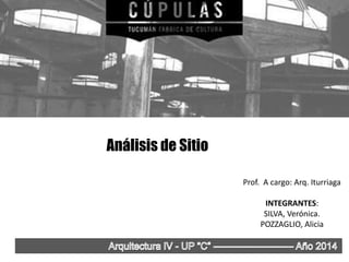 Análisis de Sitio 
Prof. A cargo: Arq. Iturriaga 
INTEGRANTES: 
SILVA, Verónica. 
POZZAGLIO, Alicia  